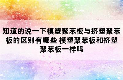 知道的说一下模塑聚苯板与挤塑聚苯板的区别有哪些 模塑聚苯板和挤塑聚苯板一样吗